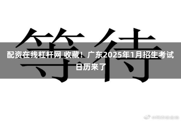 配资在线杠杆网 收藏！广东2025年1月招生考试日历来了