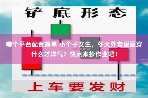 哪个平台配资简单 小个子女生，冬天外套里面穿什么才洋气？快点来抄作业吧！