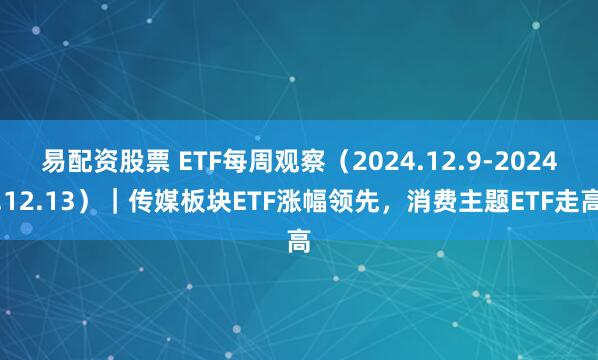 易配资股票 ETF每周观察（2024.12.9-2024.12.13）｜传媒板块ETF涨幅领先，消费主题ETF走高