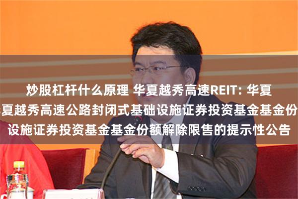 炒股杠杆什么原理 华夏越秀高速REIT: 华夏基金管理有限公司关于华夏越秀高速公路封闭式基础设施证券投资基金基金份额解除限售的提示性公告