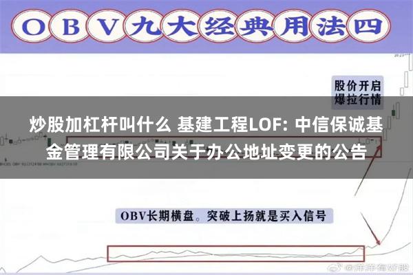 炒股加杠杆叫什么 基建工程LOF: 中信保诚基金管理有限公司关于办公地址变更的公告