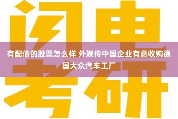 有配债的股票怎么样 外媒传中国企业有意收购德国大众汽车工厂