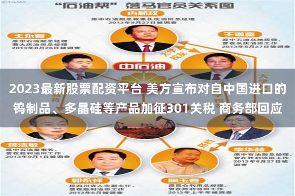 2023最新股票配资平台 美方宣布对自中国进口的钨制品、多晶硅等产品加征301关税 商务部回应