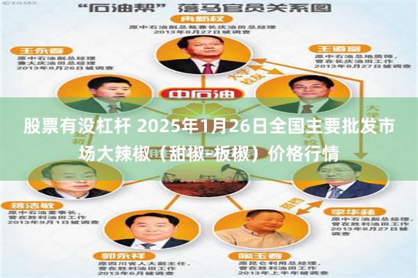 股票有没杠杆 2025年1月26日全国主要批发市场大辣椒（甜椒-板椒）价格行情