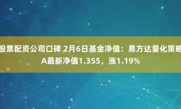 股票配资公司口碑 2月6日基金净值：易方达量化策略A最新净值1.355，涨1.19%