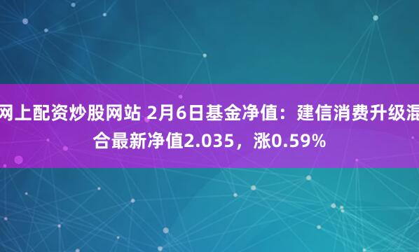 网上配资炒股网站 2月6日基金净值：建信消费升级混合最新净值2.035，涨0.59%