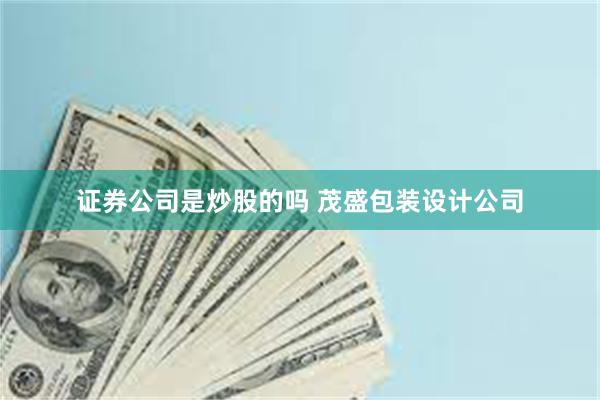 证券公司是炒股的吗 茂盛包装设计公司