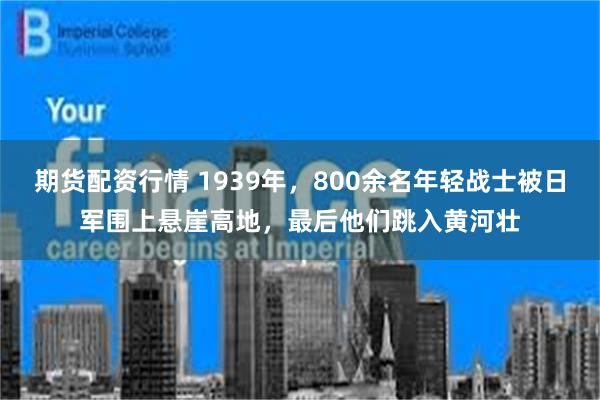 期货配资行情 1939年，800余名年轻战士被日军围上悬崖高地，最后他们跳入黄河壮