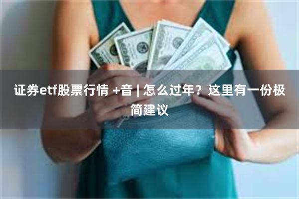 证券etf股票行情 +音 | 怎么过年？这里有一份极简建议